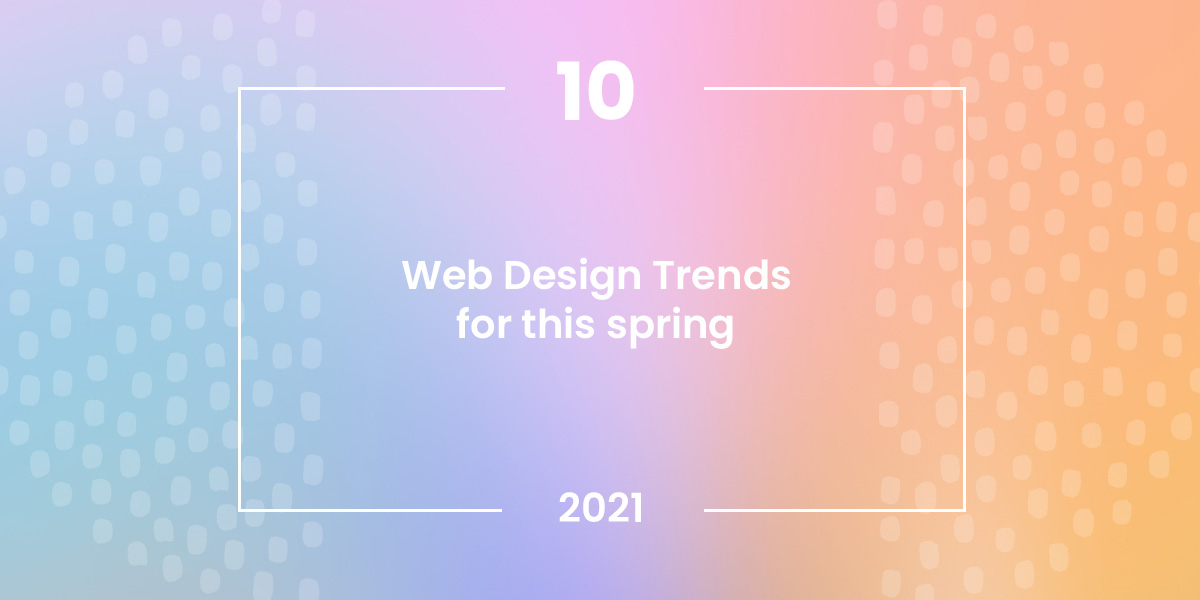 Web Design Trends Spring-2021